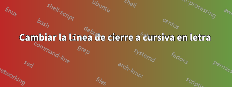 Cambiar la línea de cierre a cursiva en letra