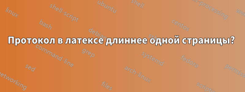 Протокол в латексе длиннее одной страницы?