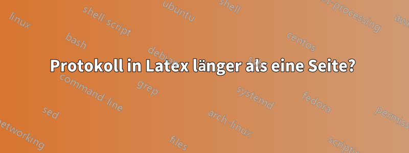 Protokoll in Latex länger als eine Seite?