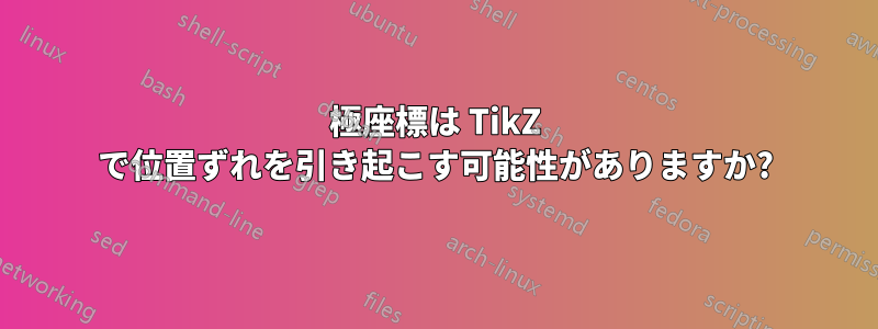 極座標は TikZ で位置ずれを引き起こす可能性がありますか?