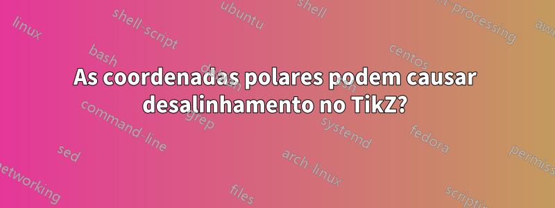 As coordenadas polares podem causar desalinhamento no TikZ?