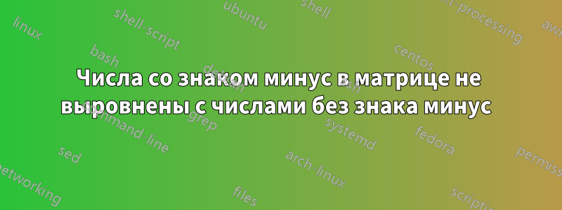 Числа со знаком минус в матрице не выровнены с числами без знака минус 