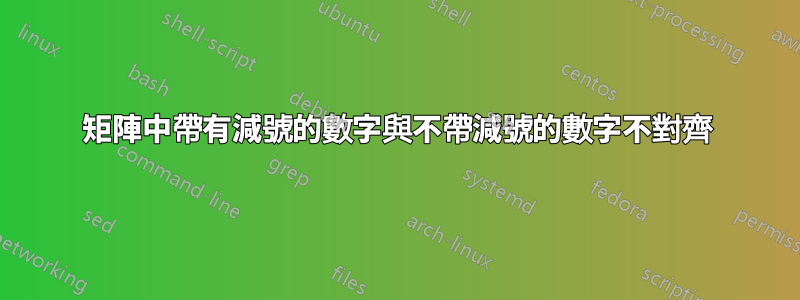 矩陣中帶有減號的數字與不帶減號的數字不對齊