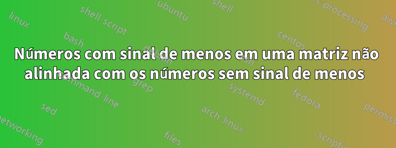 Números com sinal de menos em uma matriz não alinhada com os números sem sinal de menos 