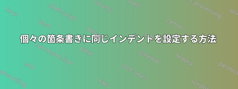 個々の箇条書きに同じインデントを設定する方法