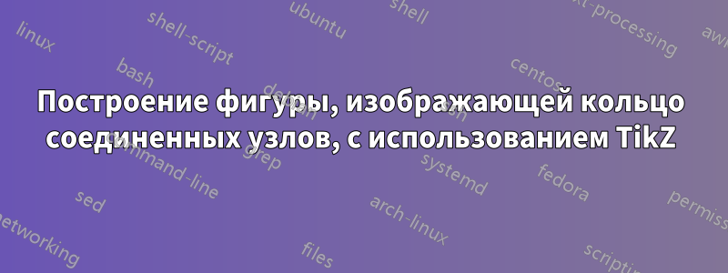 Построение фигуры, изображающей кольцо соединенных узлов, с использованием TikZ