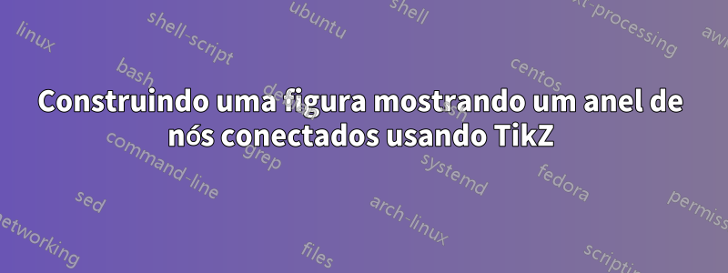 Construindo uma figura mostrando um anel de nós conectados usando TikZ