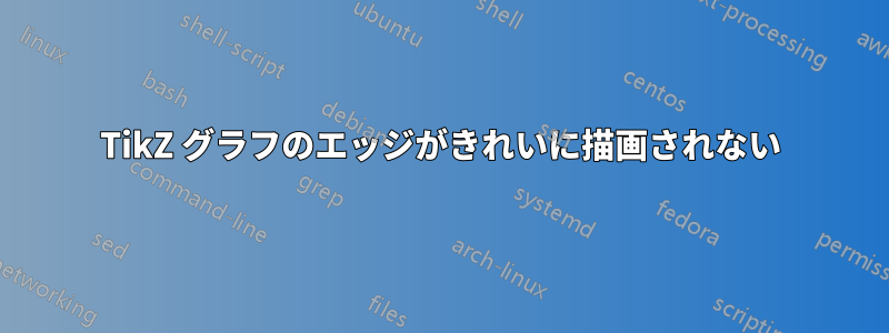 TikZ グラフのエッジがきれいに描画されない