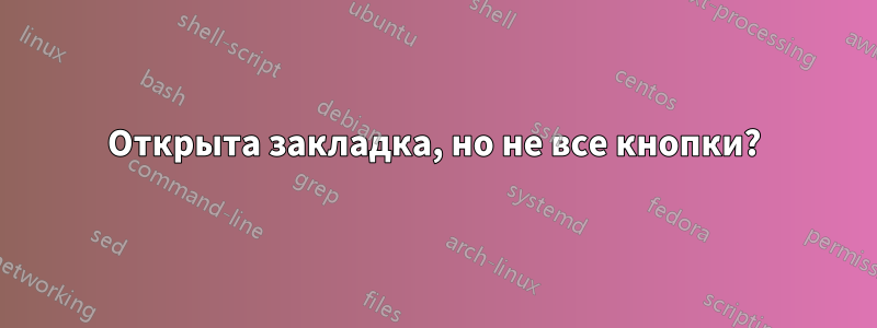 Открыта закладка, но не все кнопки?