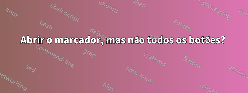 Abrir o marcador, mas não todos os botões?