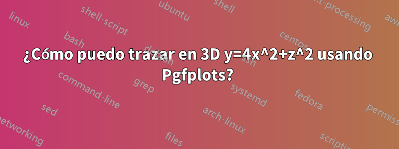 ¿Cómo puedo trazar en 3D y=4x^2+z^2 usando Pgfplots?