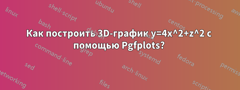 Как построить 3D-график y=4x^2+z^2 с помощью Pgfplots?