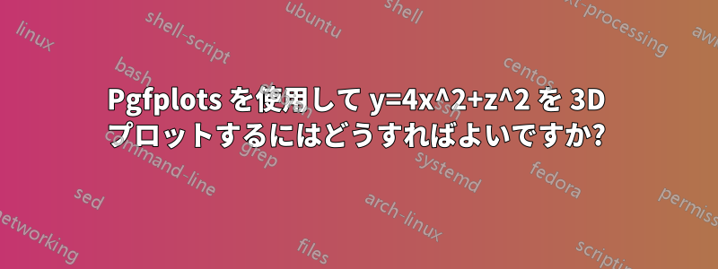 Pgfplots を使用して y=4x^2+z^2 を 3D プロットするにはどうすればよいですか?