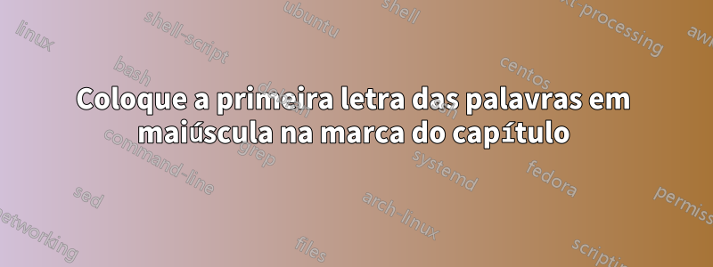 Coloque a primeira letra das palavras em maiúscula na marca do capítulo