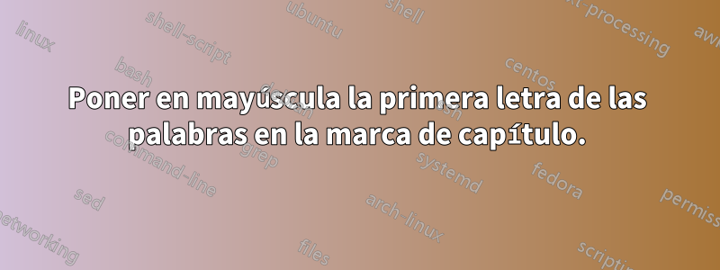 Poner en mayúscula la primera letra de las palabras en la marca de capítulo.