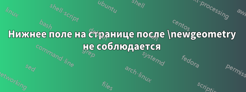 Нижнее поле на странице после \newgeometry не соблюдается