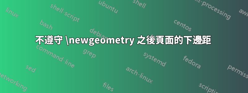 不遵守 \newgeometry 之後頁面的下邊距