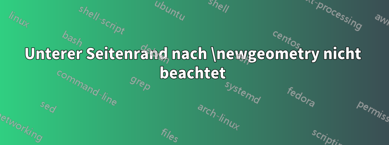 Unterer Seitenrand nach \newgeometry nicht beachtet