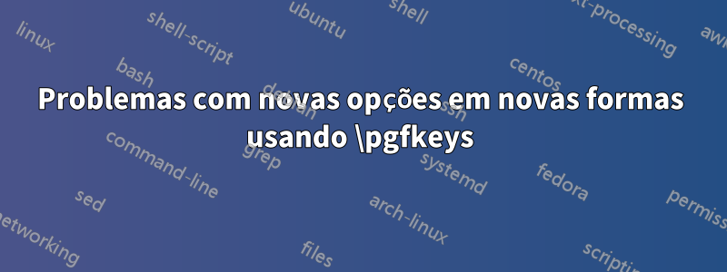 Problemas com novas opções em novas formas usando \pgfkeys