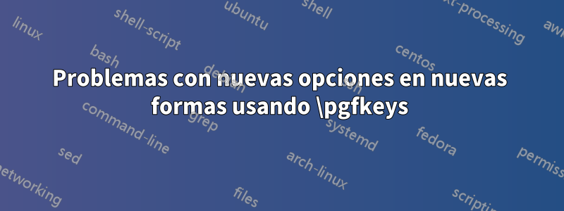 Problemas con nuevas opciones en nuevas formas usando \pgfkeys