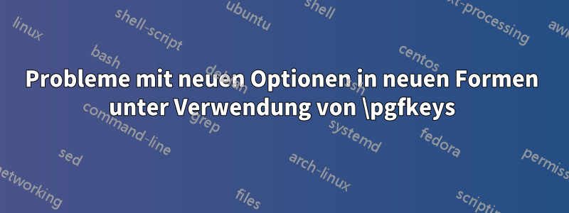 Probleme mit neuen Optionen in neuen Formen unter Verwendung von \pgfkeys