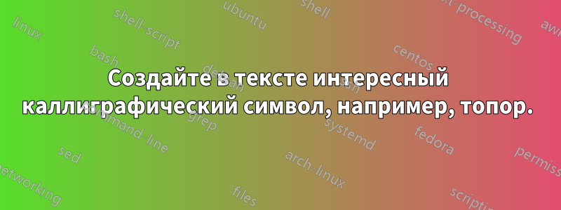 Создайте в тексте интересный каллиграфический символ, например, топор.