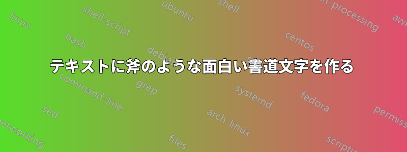 テキストに斧のような面白い書道文字を作る