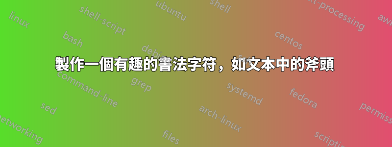 製作一個有趣的書法字符，如文本中的斧頭