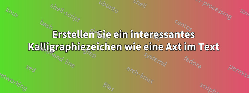 Erstellen Sie ein interessantes Kalligraphiezeichen wie eine Axt im Text