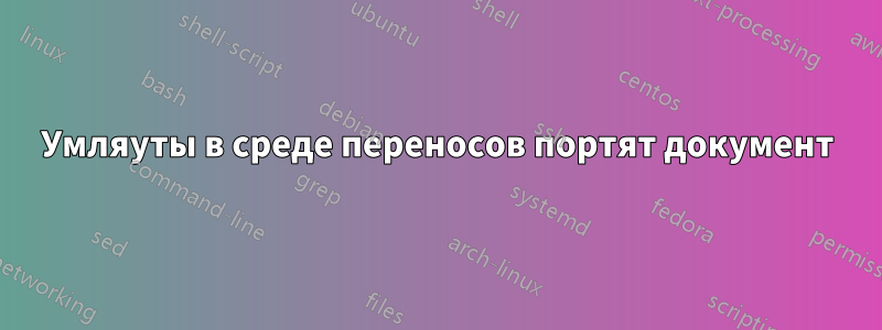 Умляуты в среде переносов портят документ