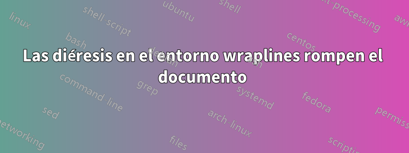 Las diéresis en el entorno wraplines rompen el documento