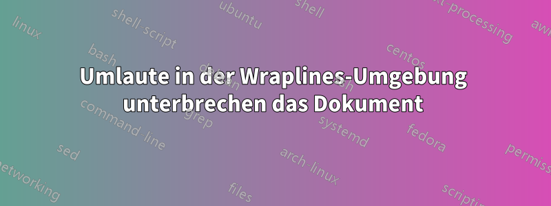 Umlaute in der Wraplines-Umgebung unterbrechen das Dokument