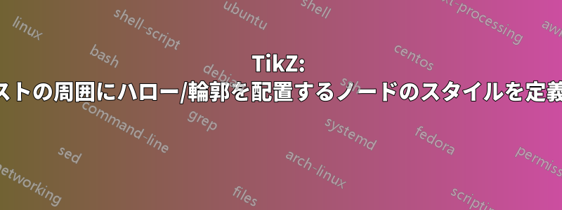 TikZ: テキストの周囲にハロー/輪郭を配置するノードのスタイルを定義する 