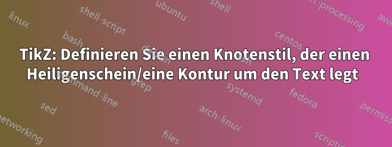 TikZ: Definieren Sie einen Knotenstil, der einen Heiligenschein/eine Kontur um den Text legt 