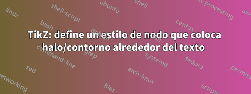 TikZ: define un estilo de nodo que coloca halo/contorno alrededor del texto 