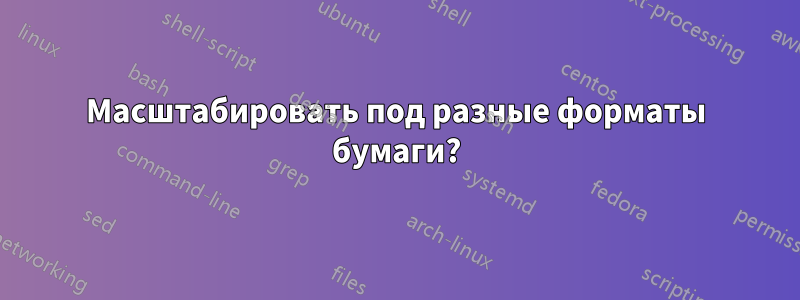 Масштабировать под разные форматы бумаги?