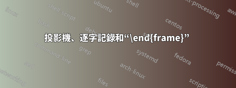 投影機、逐字記錄和“\end{frame}”