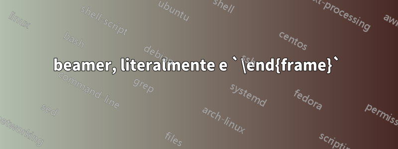 beamer, literalmente e `\end{frame}`