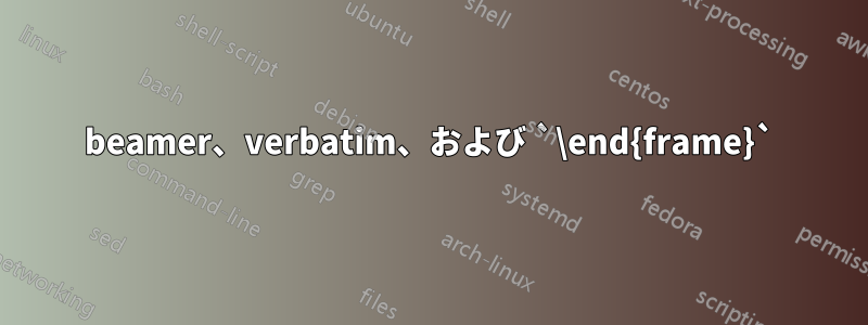 beamer、verbatim、および `\end{frame}`