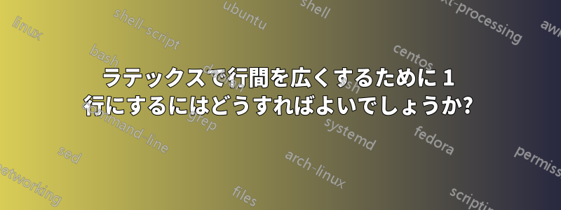 ラテックスで行間を広くするために 1 行にするにはどうすればよいでしょうか?