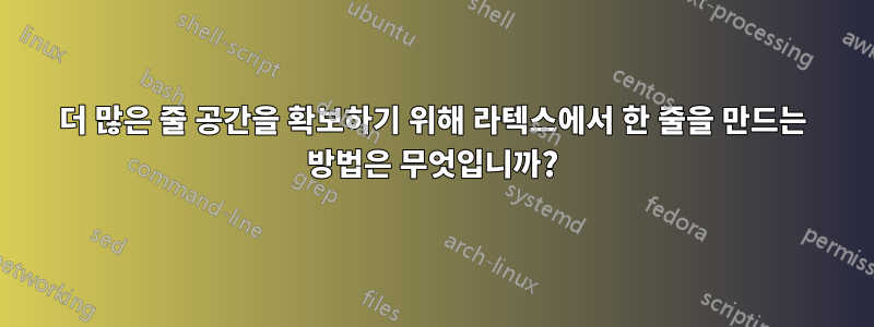 더 많은 줄 공간을 확보하기 위해 라텍스에서 한 줄을 만드는 방법은 무엇입니까?