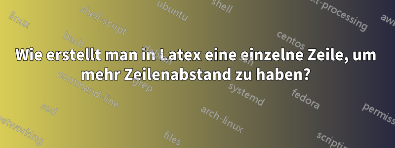 Wie erstellt man in Latex eine einzelne Zeile, um mehr Zeilenabstand zu haben?