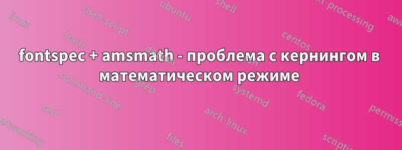 fontspec + amsmath - проблема с кернингом в математическом режиме