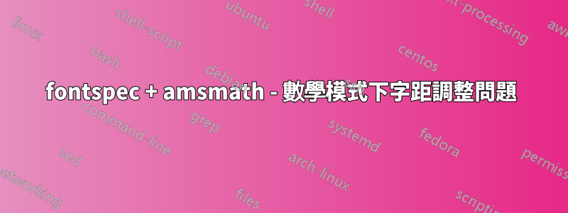 fontspec + amsmath - 數學模式下字距調整問題