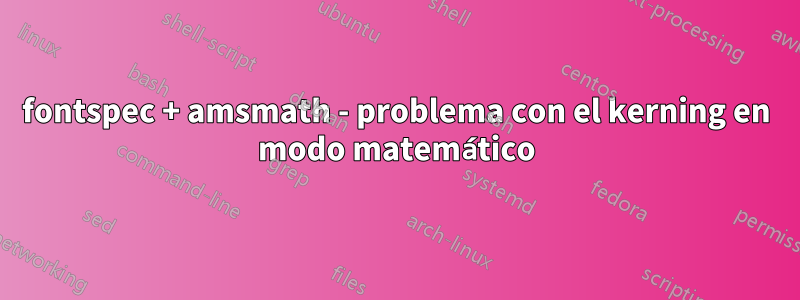 fontspec + amsmath - problema con el kerning en modo matemático