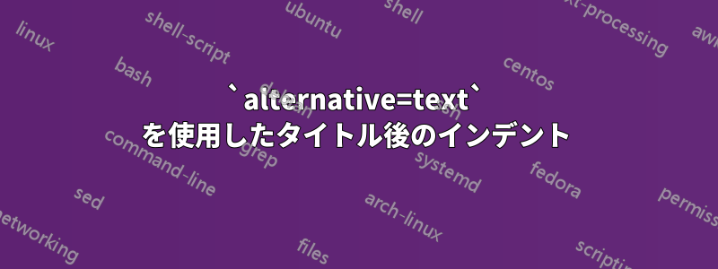 `alternative=text` を使用したタイトル後のインデント