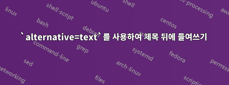 `alternative=text`를 사용하여 제목 뒤에 들여쓰기