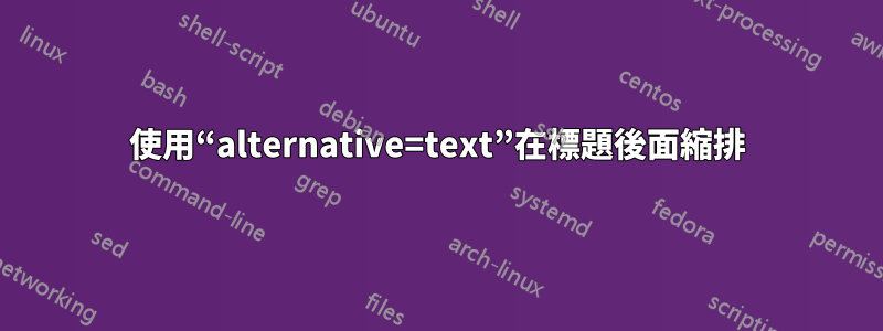 使用“alternative=text”在標題後面縮排