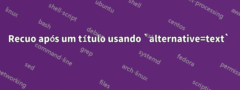 Recuo após um título usando `alternative=text`