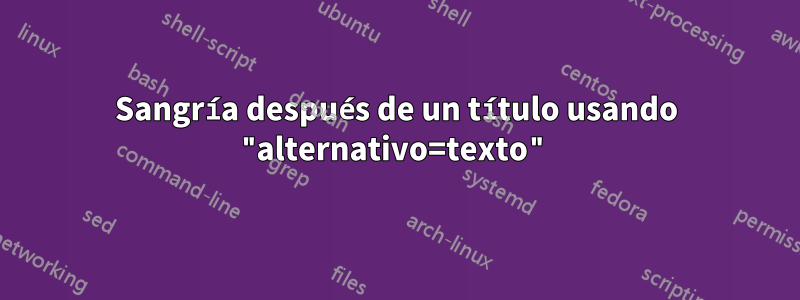 Sangría después de un título usando "alternativo=texto"